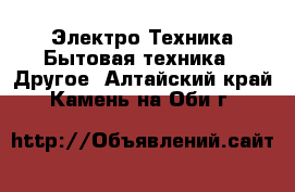 Электро-Техника Бытовая техника - Другое. Алтайский край,Камень-на-Оби г.